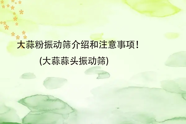 大蒜粉振動篩介紹和注意事項！(大蒜蒜頭振動篩)